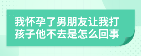 我怀孕了男朋友让我打孩子他不去是怎么回事