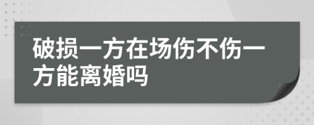 破损一方在场伤不伤一方能离婚吗