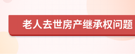 老人去世房产继承权问题