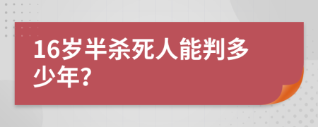 16岁半杀死人能判多少年？