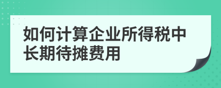 如何计算企业所得税中长期待摊费用