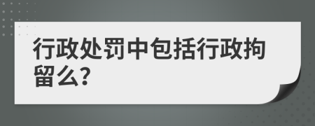 行政处罚中包括行政拘留么？