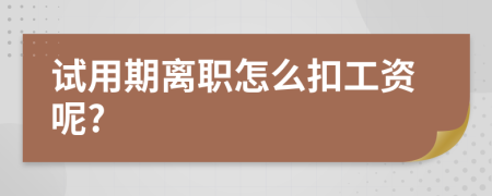 试用期离职怎么扣工资呢?