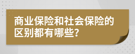 商业保险和社会保险的区别都有哪些？