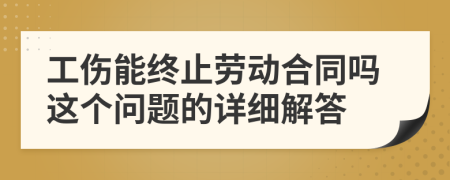 工伤能终止劳动合同吗这个问题的详细解答