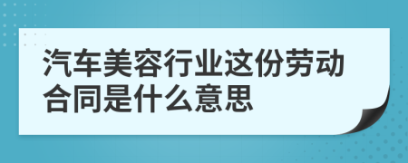 汽车美容行业这份劳动合同是什么意思