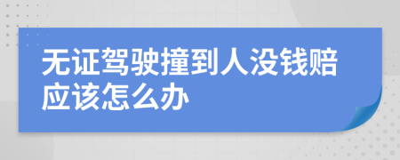 无证驾驶撞到人没钱赔应该怎么办