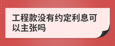 工程款没有约定利息可以主张吗