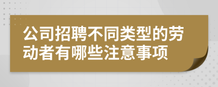 公司招聘不同类型的劳动者有哪些注意事项