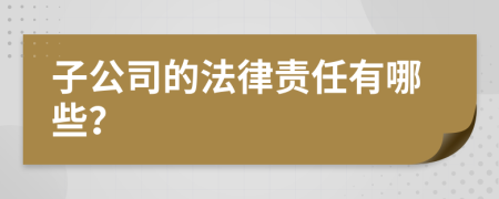 子公司的法律责任有哪些？