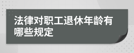 法律对职工退休年龄有哪些规定