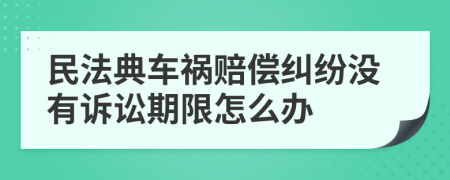 民法典车祸赔偿纠纷没有诉讼期限怎么办
