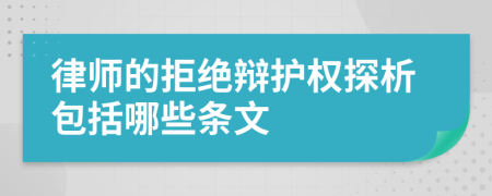 律师的拒绝辩护权探析包括哪些条文
