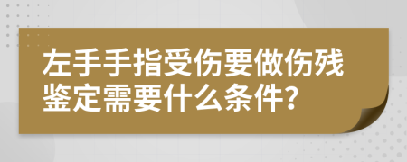 左手手指受伤要做伤残鉴定需要什么条件？