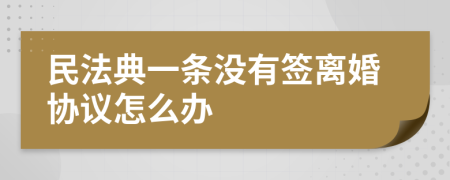 民法典一条没有签离婚协议怎么办