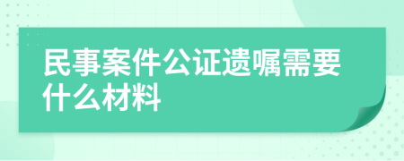 民事案件公证遗嘱需要什么材料