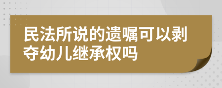 民法所说的遗嘱可以剥夺幼儿继承权吗