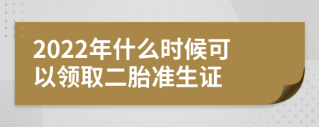 2022年什么时候可以领取二胎准生证