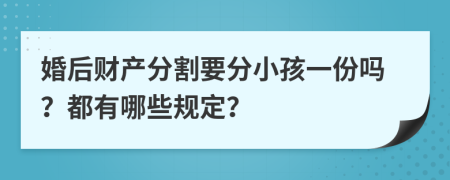 婚后财产分割要分小孩一份吗？都有哪些规定？