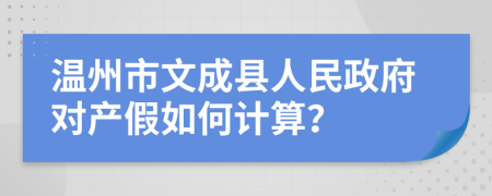 温州市文成县人民政府对产假如何计算？