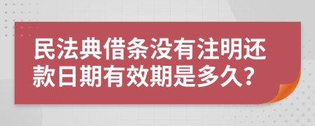 民法典借条没有注明还款日期有效期是多久？