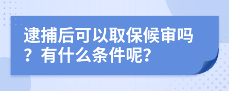 逮捕后可以取保候审吗？有什么条件呢？