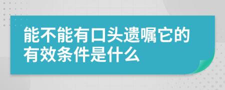 能不能有口头遗嘱它的有效条件是什么