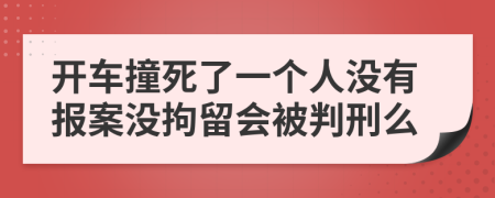 开车撞死了一个人没有报案没拘留会被判刑么