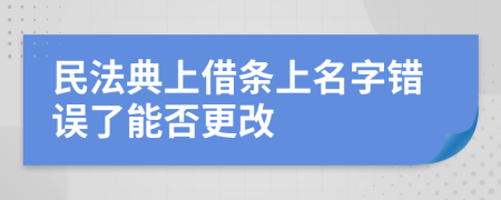 民法典上借条上名字错误了能否更改