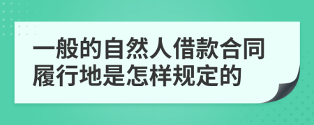 一般的自然人借款合同履行地是怎样规定的