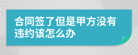 合同签了但是甲方没有违约该怎么办