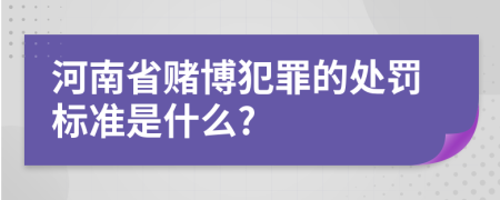 河南省赌博犯罪的处罚标准是什么?