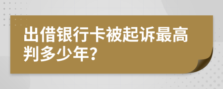出借银行卡被起诉最高判多少年？