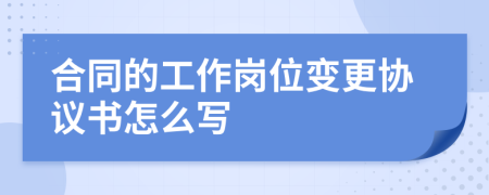 合同的工作岗位变更协议书怎么写