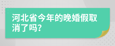 河北省今年的晚婚假取消了吗？