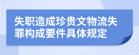 失职造成珍贵文物流失罪构成要件具体规定