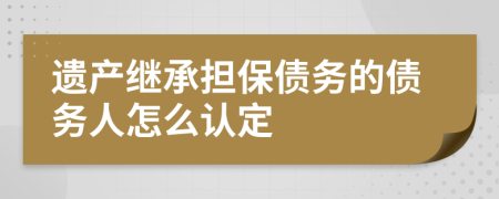 遗产继承担保债务的债务人怎么认定