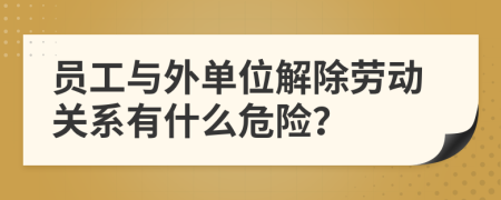 员工与外单位解除劳动关系有什么危险？