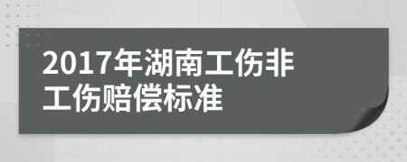 2017年湖南工伤非工伤赔偿标准