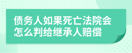 债务人如果死亡法院会怎么判给继承人赔偿