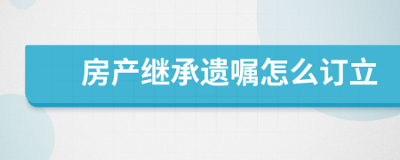 房产继承遗嘱怎么订立