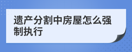 遗产分割中房屋怎么强制执行