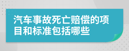 汽车事故死亡赔偿的项目和标准包括哪些