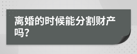 离婚的时候能分割财产吗？