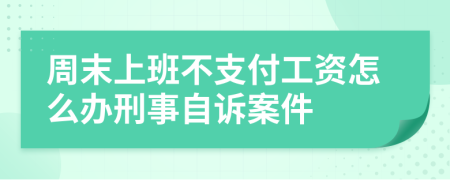 周末上班不支付工资怎么办刑事自诉案件