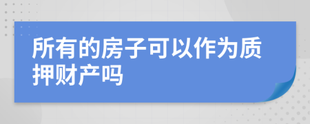 所有的房子可以作为质押财产吗