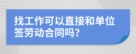 找工作可以直接和单位签劳动合同吗？