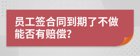 员工签合同到期了不做能否有赔偿？