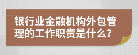 银行业金融机构外包管理的工作职责是什么？