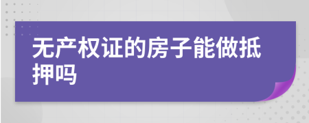 无产权证的房子能做抵押吗